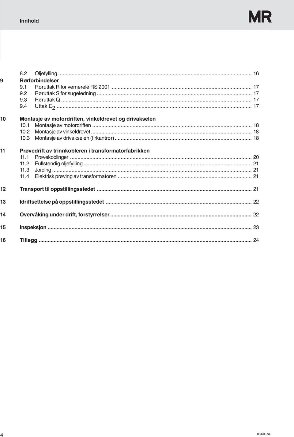 .. 18 11 Prøvedrift av trinnkobleren i transformatorfabrikken 11.1 Prøvekoblinger... 20 11.2 Fullstendig oljefylling... 21 11.3 Jording... 21 11.4 Elektrisk prøving av transformatoren.