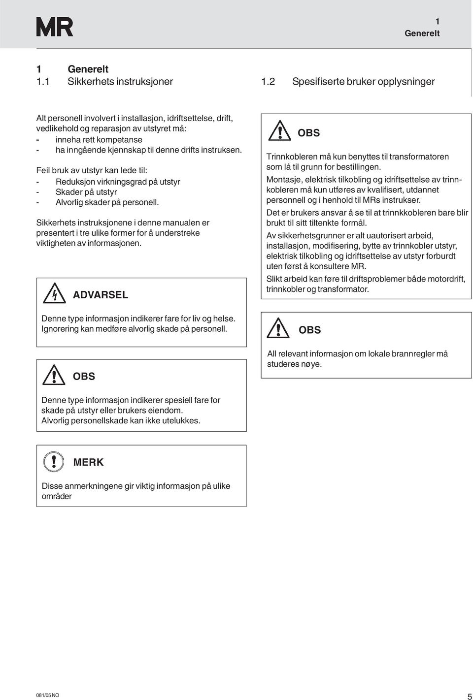 drifts instruksen. Feil bruk av utstyr kan lede til: - Reduksjon virkningsgrad på utstyr - Skader på utstyr - Alvorlig skader på personell.