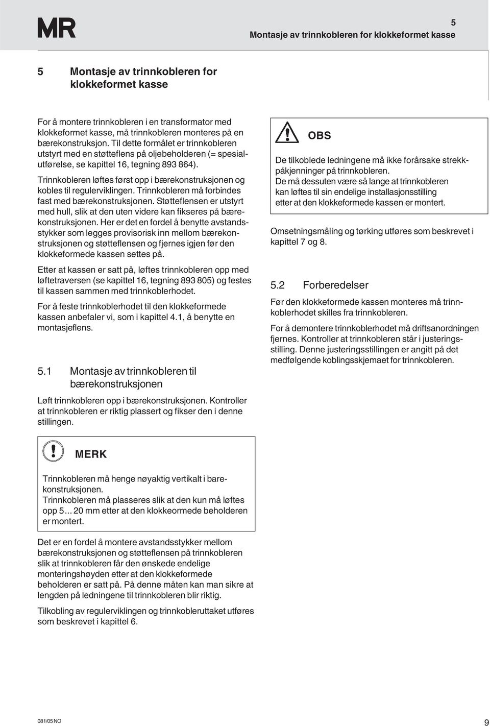 Trinnkobleren løftes først opp i bærekonstruksjonen og kobles til regulerviklingen. Trinnkobleren må forbindes fast med bærekonstruksjonen.