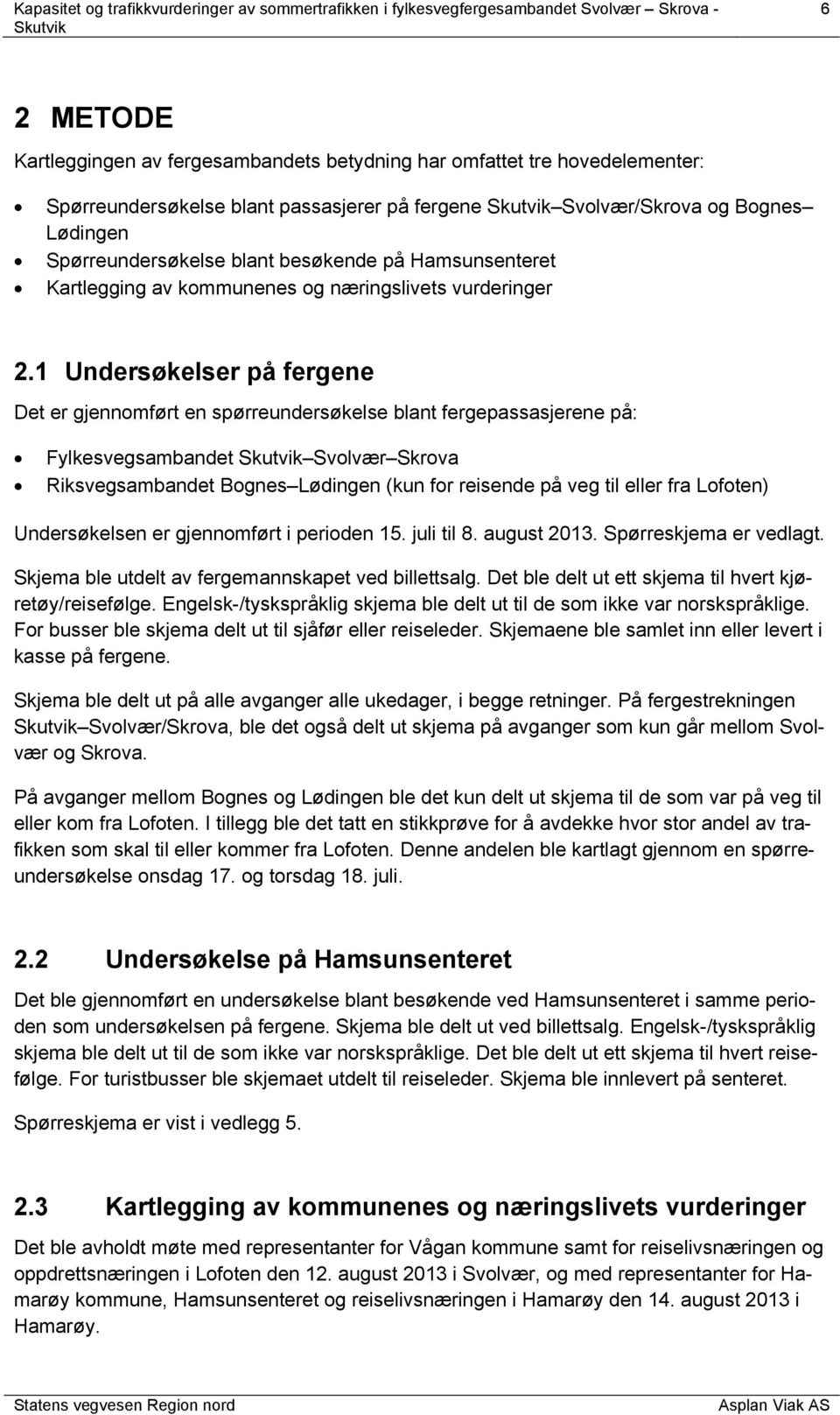 1 Undersøkelser på fergene Det er gjennomført en spørreundersøkelse blant fergepassasjerene på: Fylkesvegsambandet Svolvær Skrova Riksvegsambandet Bognes Lødingen (kun for reisende på veg til eller