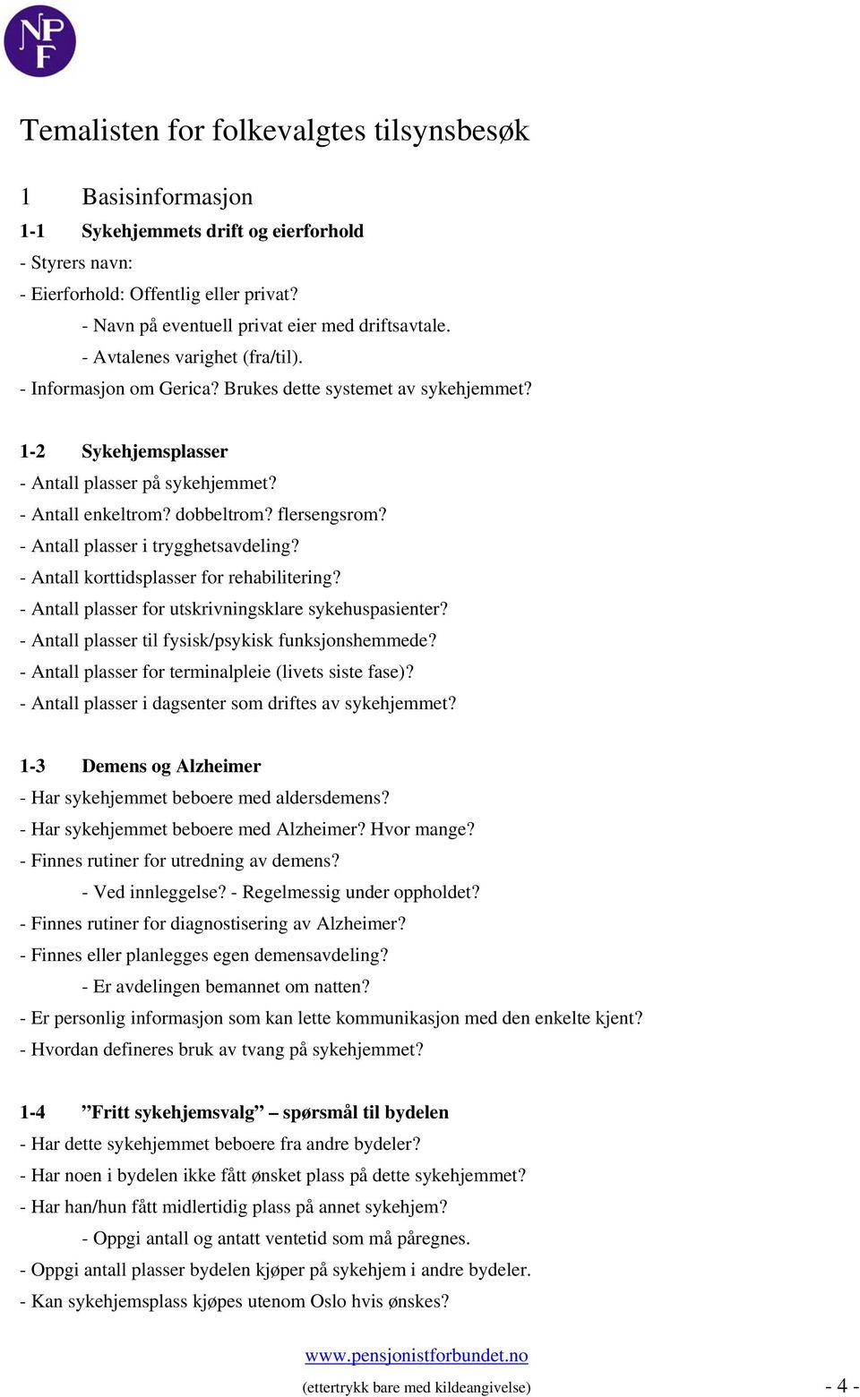 - Antall enkeltrom? dobbeltrom? flersengsrom? - Antall plasser i trygghetsavdeling? - Antall korttidsplasser for rehabilitering? - Antall plasser for utskrivningsklare sykehuspasienter?