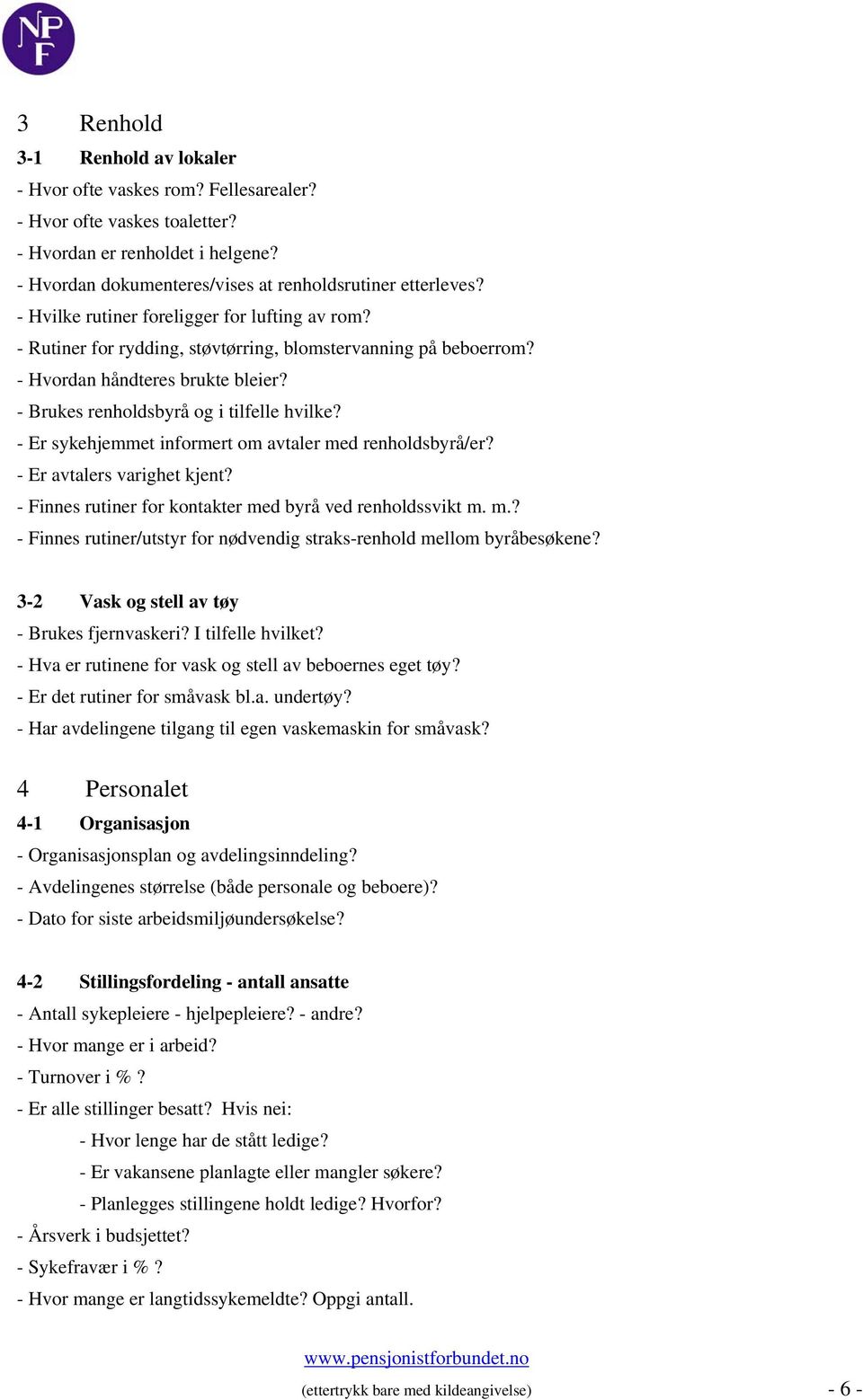 - Er sykehjemmet informert om avtaler med renholdsbyrå/er? - Er avtalers varighet kjent? - Finnes rutiner for kontakter med byrå ved renholdssvikt m. m.? - Finnes rutiner/utstyr for nødvendig straks-renhold mellom byråbesøkene?