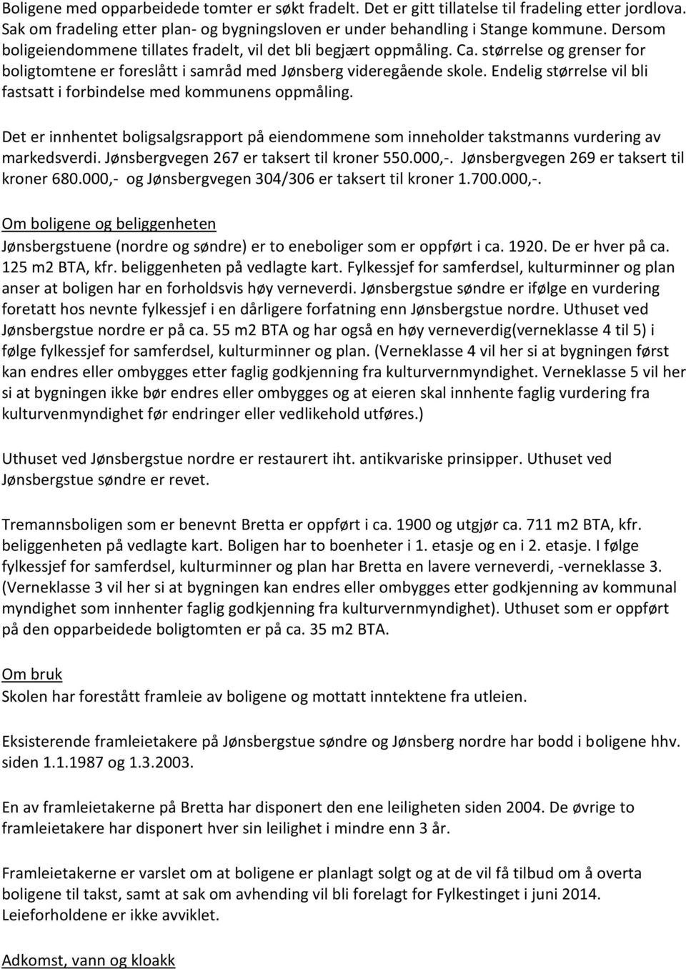 Endelig størrelse vil bli fastsatt i forbindelse med kommunens oppmåling. Det er innhentet boligsalgsrapport på eiendommene som inneholder takstmanns vurdering av markedsverdi.