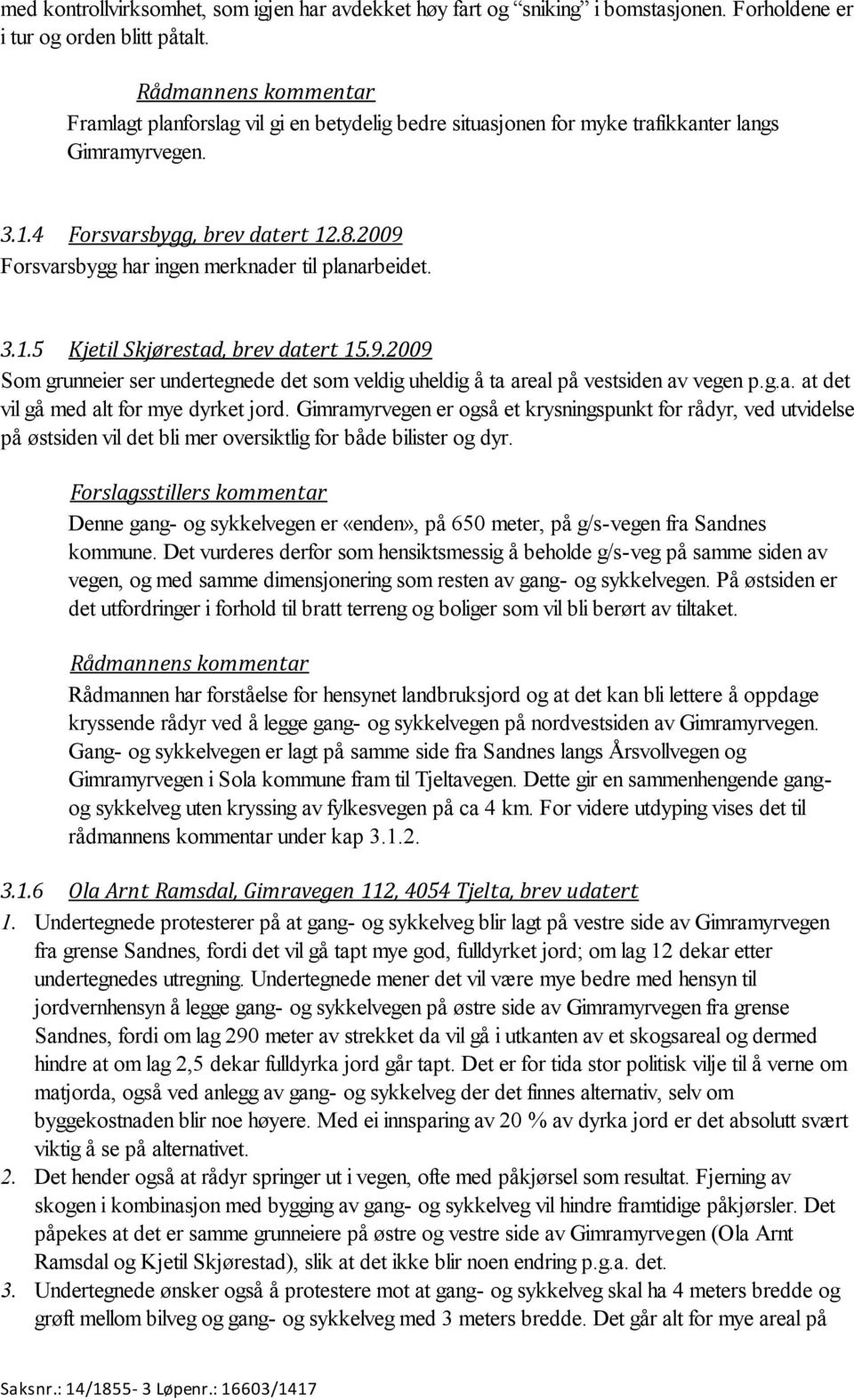 2009 Forsvarsbygg har ingen merknader til planarbeidet. 3.1.5 Kjetil Skjørestad, brev datert 15.9.2009 Som grunneier ser undertegnede det som veldig uheldig å ta areal på vestsiden av vegen p.g.a. at det vil gå med alt for mye dyrket jord.