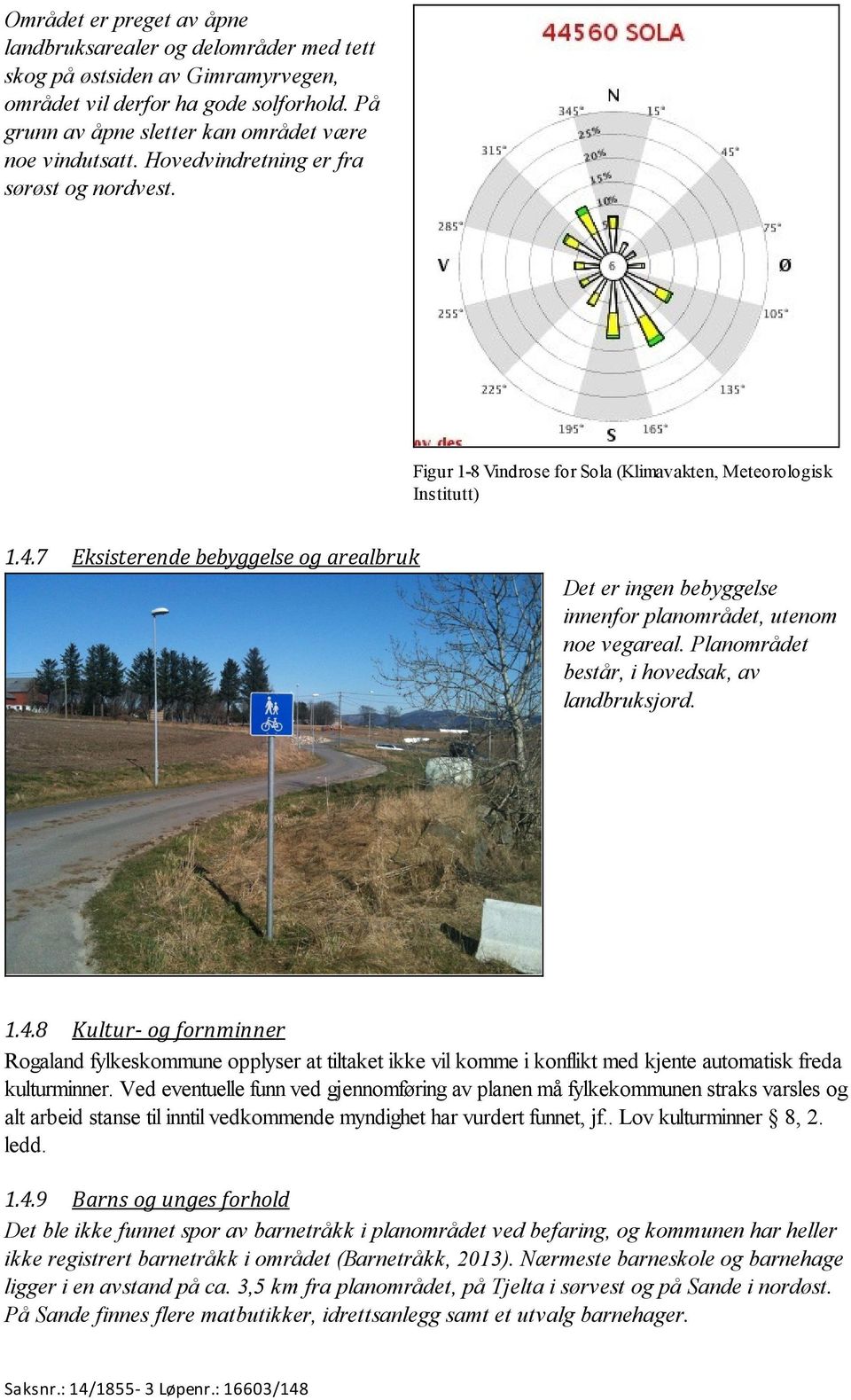 7 Eksisterende bebyggelse og arealbruk Det er ingen bebyggelse innenfor planområdet, utenom noe vegareal. Planområdet består, i hovedsak, av landbruksjord. 1.4.