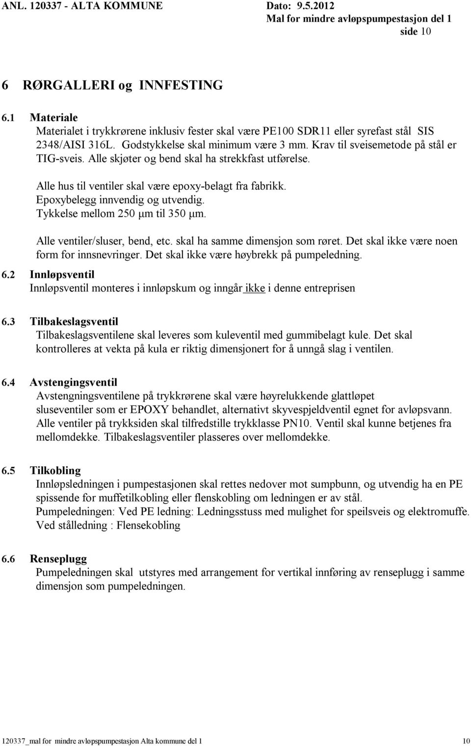 Tykkelse mellom 250 m til 350 m. Alle ventiler/sluser, bend, etc. skal ha samme dimensjon som røret. Det skal ikke være noen form for innsnevringer. Det skal ikke være høybrekk på pumpeledning. 6.