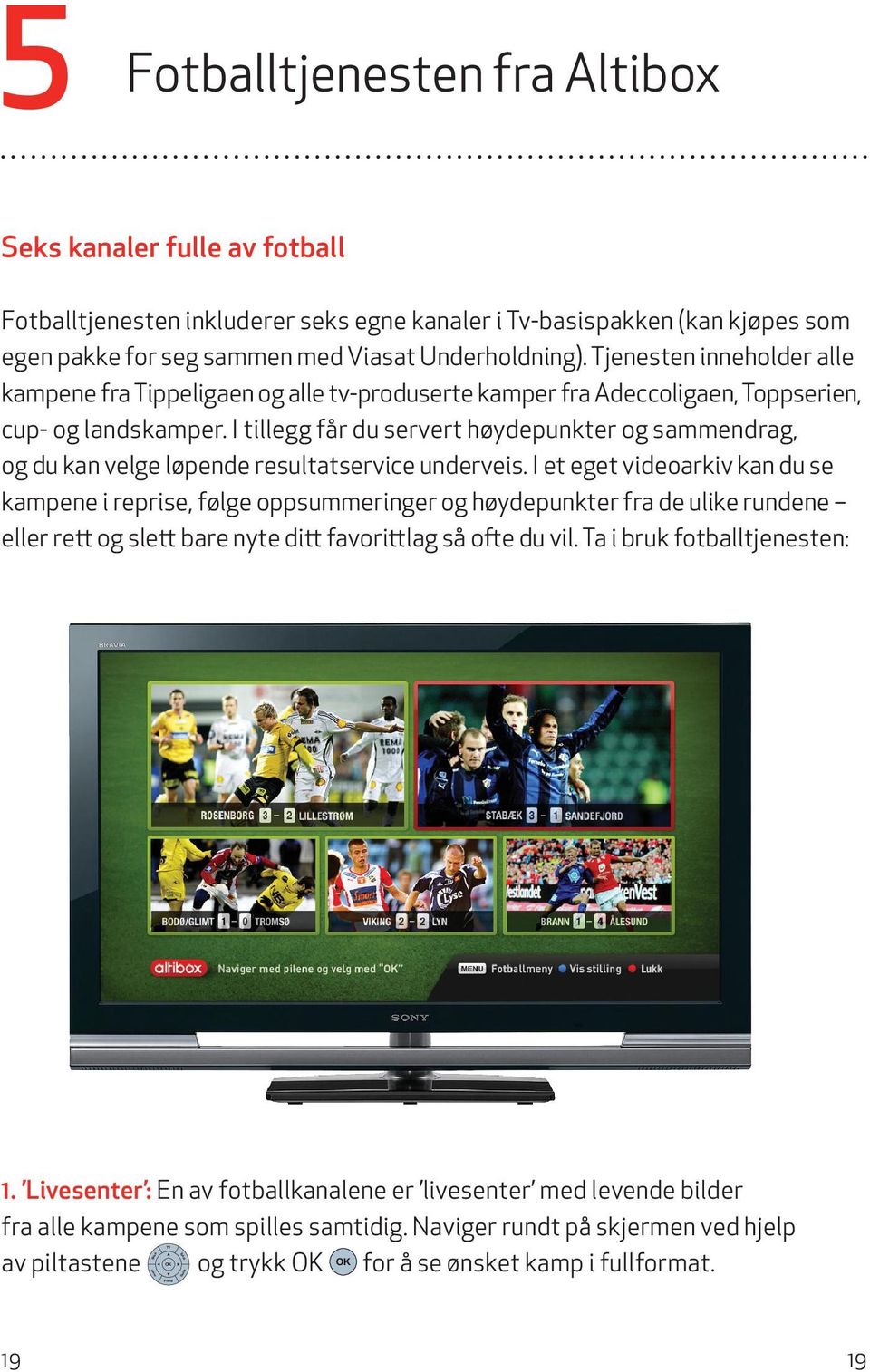 Tjenesten inneholder alle kampene fra Tippeligaen og alle tv-produserte kamper fra Adeccoligaen, Toppserien, cup- og landskamper.