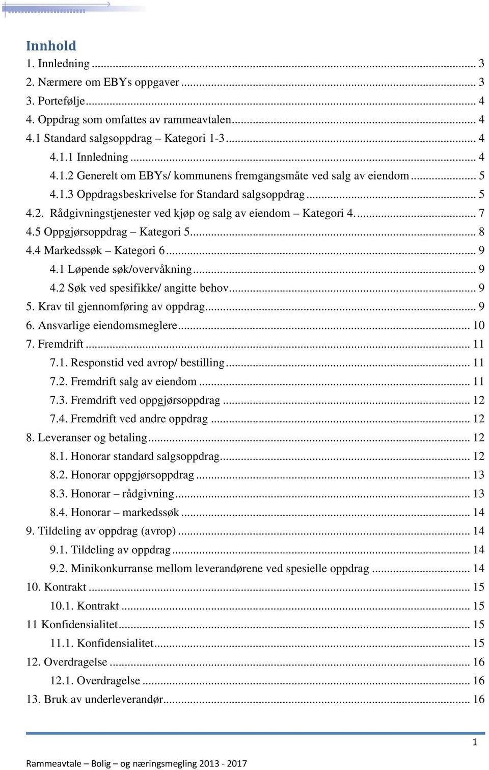 1 Løpende søk/overvåkning... 9 4.2 Søk ved spesifikke/ angitte behov... 9 5. Krav til gjennomføring av oppdrag... 9 6. Ansvarlige eiendomsmeglere... 10 7. Fremdrift... 11 7.1. Responstid ved avrop/ bestilling.