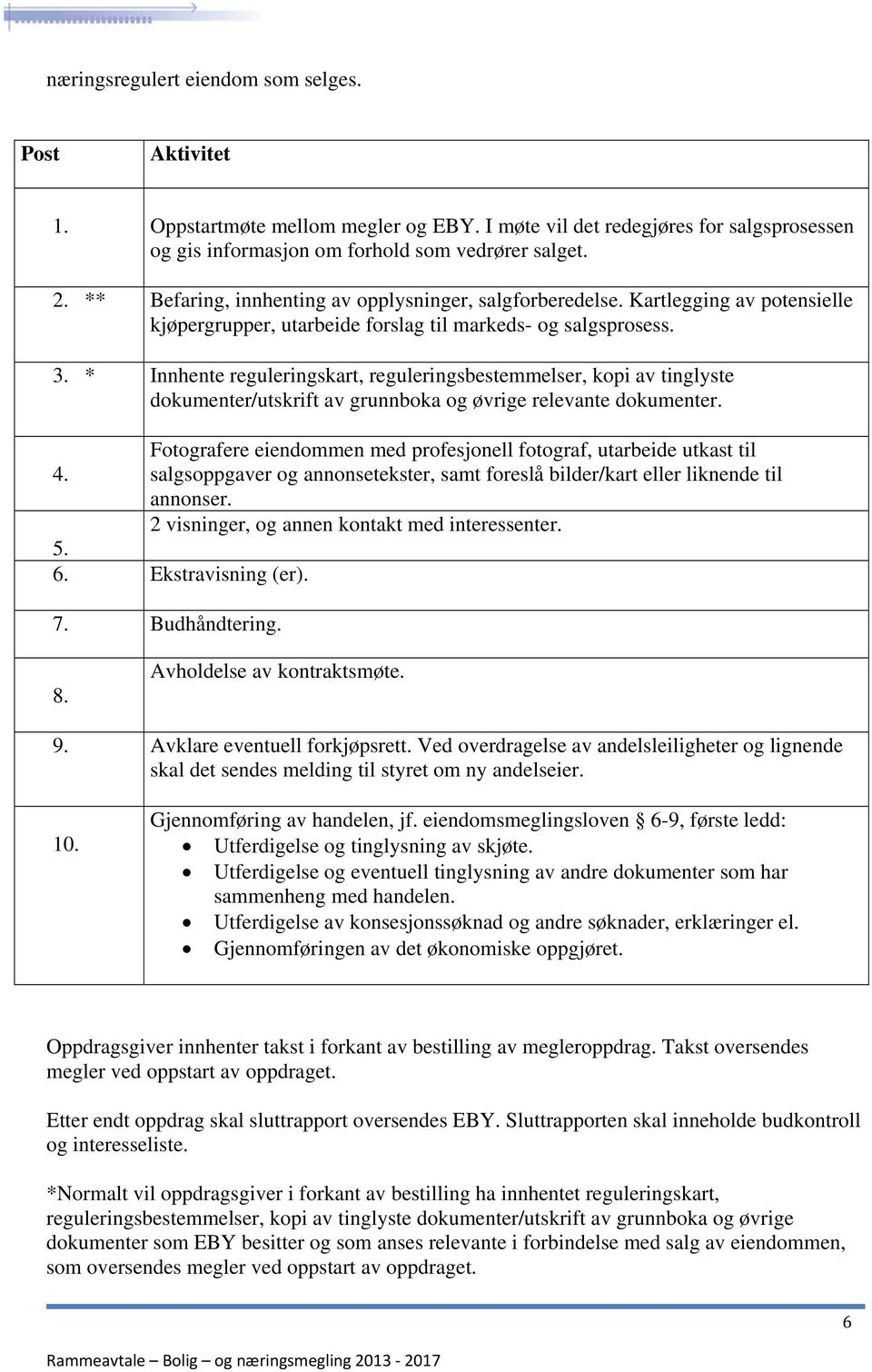 * Innhente reguleringskart, reguleringsbestemmelser, kopi av tinglyste dokumenter/utskrift av grunnboka og øvrige relevante dokumenter.