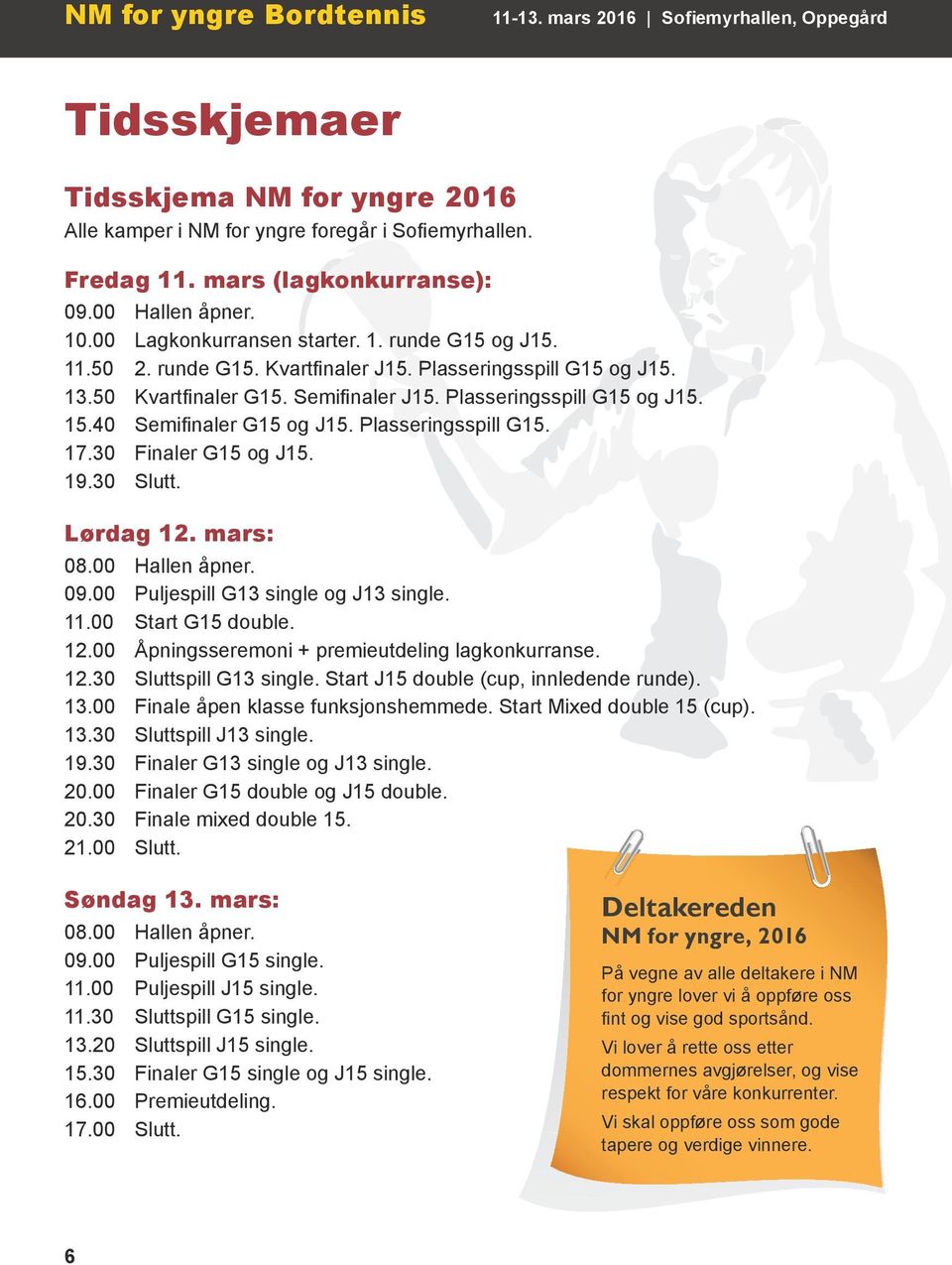 Plasseringsspill G15 og J15. 15.40 Semifinaler G15 og J15. Plasseringsspill G15. 17.30 Finaler G15 og J15. 19.30 Slutt. Lørdag 12. mars: 08.00 Hallen åpner. 09.00 Puljespill G13 single og J13 single.