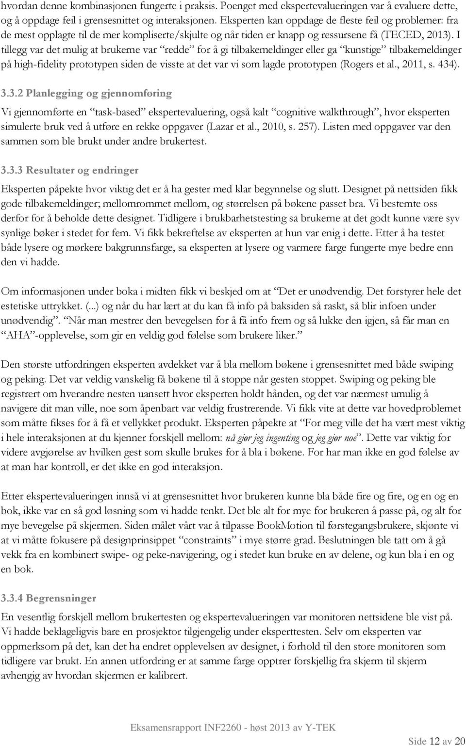 I tillegg var det mulig at brukerne var redde for å gi tilbakemeldinger eller ga kunstige tilbakemeldinger på high-fidelity prototypen siden de visste at det var vi som lagde prototypen (Rogers et al.