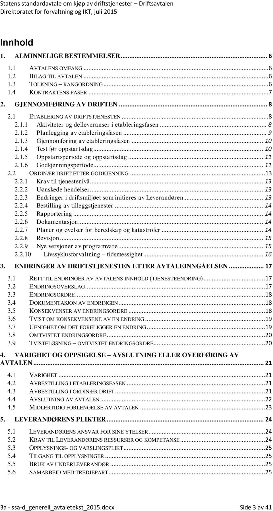 .. 10 2.1.5 Oppstartsperiode og oppstartsdag... 11 2.1.6 Godkjenningsperiode... 11 2.2 ORDINÆR DRIFT ETTER GODKJENNING... 13 2.2.1 Krav til tjenestenivå... 13 2.2.2 Uønskede hendelser... 13 2.2.3 Endringer i driftsmiljøet som initieres av Leverandøren.