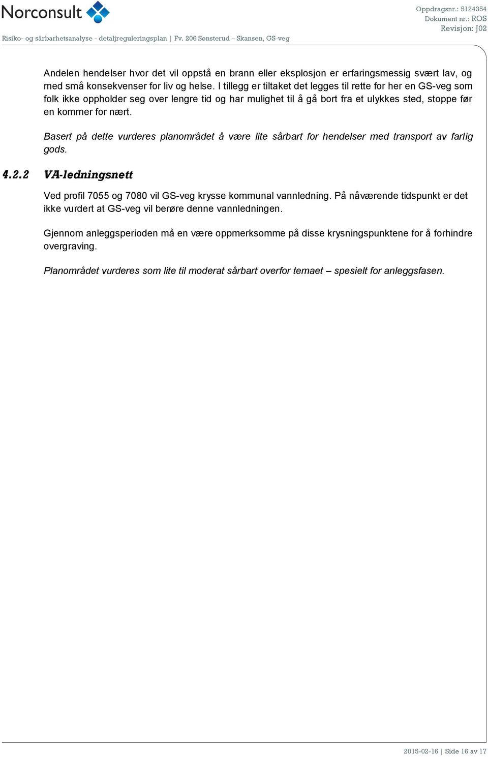 Basert på dette vurderes planområdet å være lite sårbart for hendelser med transport av farlig gods. 4.2.2 VA-ledningsnett Ved profil 7055 og 7080 vil GS-veg krysse kommunal vannledning.