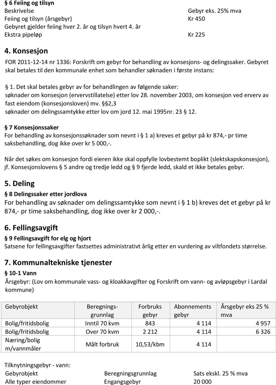 Det skal betales gebyr av for behandlingen av følgende saker: søknader om konsesjon (ervervstillatelse) etter lov 28. november 2003, om konsesjon ved erverv av fast eiendom (konsesjonsloven) mv.