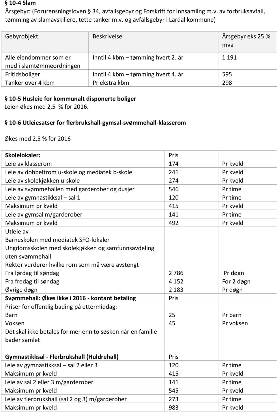 10-6 Utleiesatser for flerbrukshall-gymsal-svømmehall-klasserom Økes med 2,5 % for 2016 Skolelokaler: Pris Leie av klasserom 174 Pr kveld Leie av dobbeltrom u-skole og mediatek b-skole 241 Pr kveld