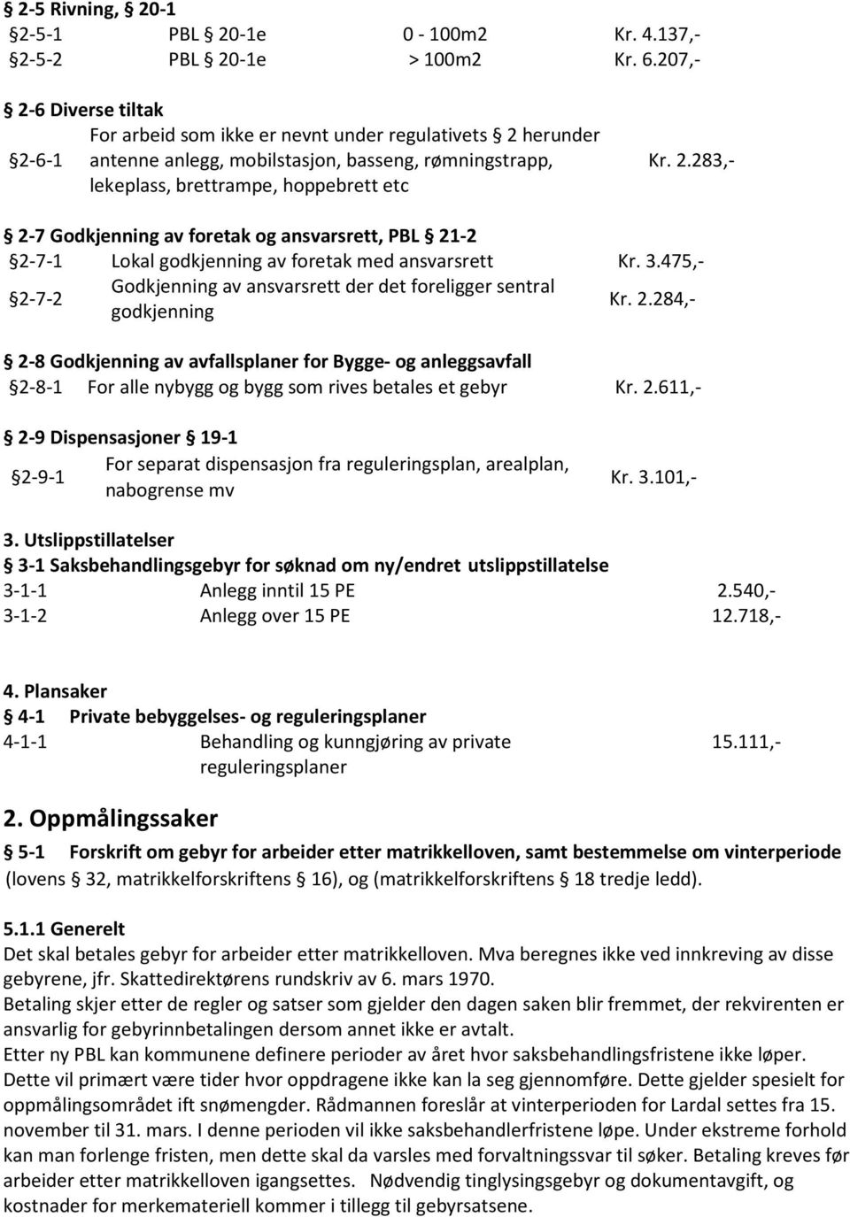 3.475,- 2-7-2 Godkjenning av ansvarsrett der det foreligger sentral godkjenning Kr. 2.284,- 2-8 Godkjenning av avfallsplaner for Bygge- og anleggsavfall 2-8-1 For alle nybygg og bygg som rives betales et gebyr Kr.