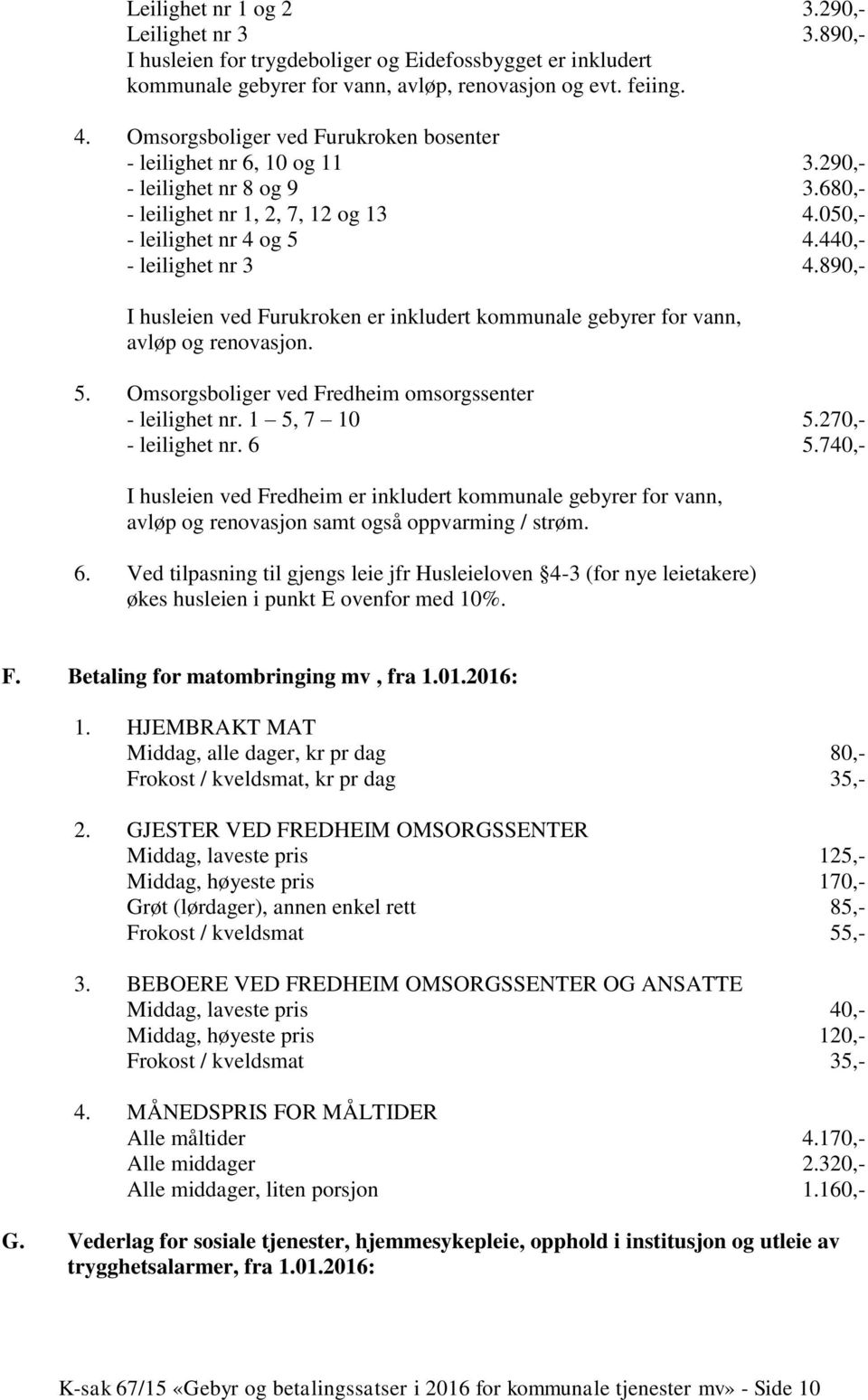 890,- I husleien ved Furukroken er inkludert kommunale gebyrer for vann, avløp og renovasjon. 5. Omsorgsboliger ved Fredheim omsorgssenter - leilighet nr. 1 5, 7 10 5.270,- - leilighet nr. 6 5.