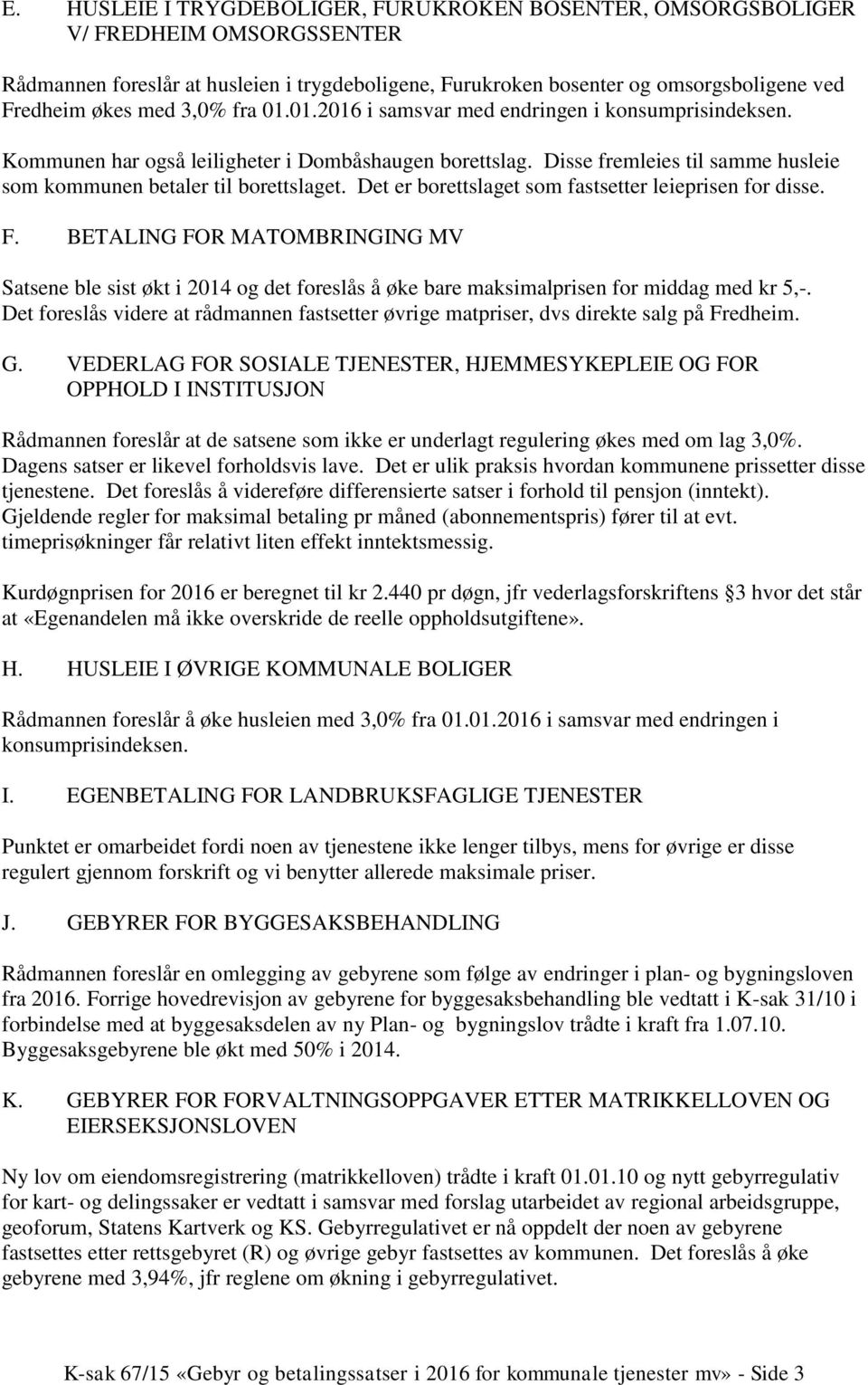 Det er borettslaget som fastsetter leieprisen for disse. F. BETALING FOR MATOMBRINGING MV Satsene ble sist økt i 2014 og det foreslås å øke bare maksimalprisen for middag med kr 5,-.