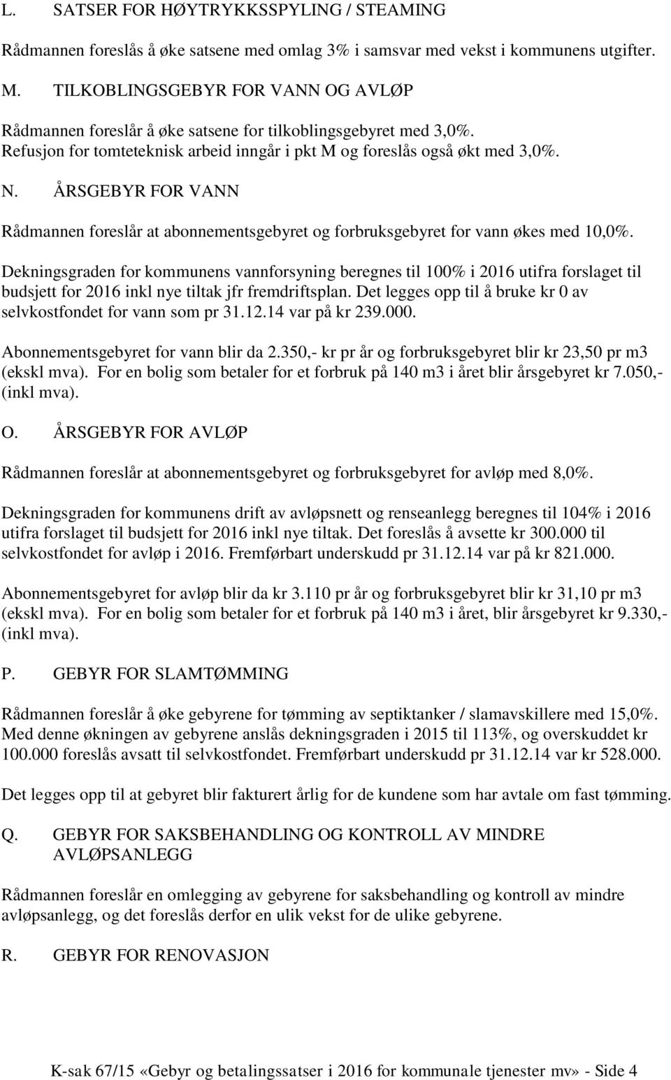 ÅRSGEBYR FOR VANN Rådmannen foreslår at abonnementsgebyret og forbruksgebyret for vann økes med 10,0%.