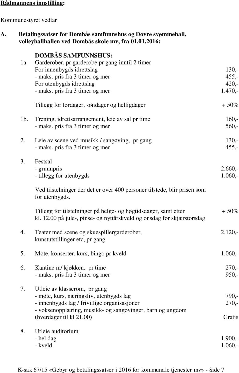 470,- Tillegg for lørdager, søndager og helligdager + 50% 1b. Trening, idrettsarrangement, leie av sal pr time 160,- - maks. pris fra 3 timer og mer 560,- 2.