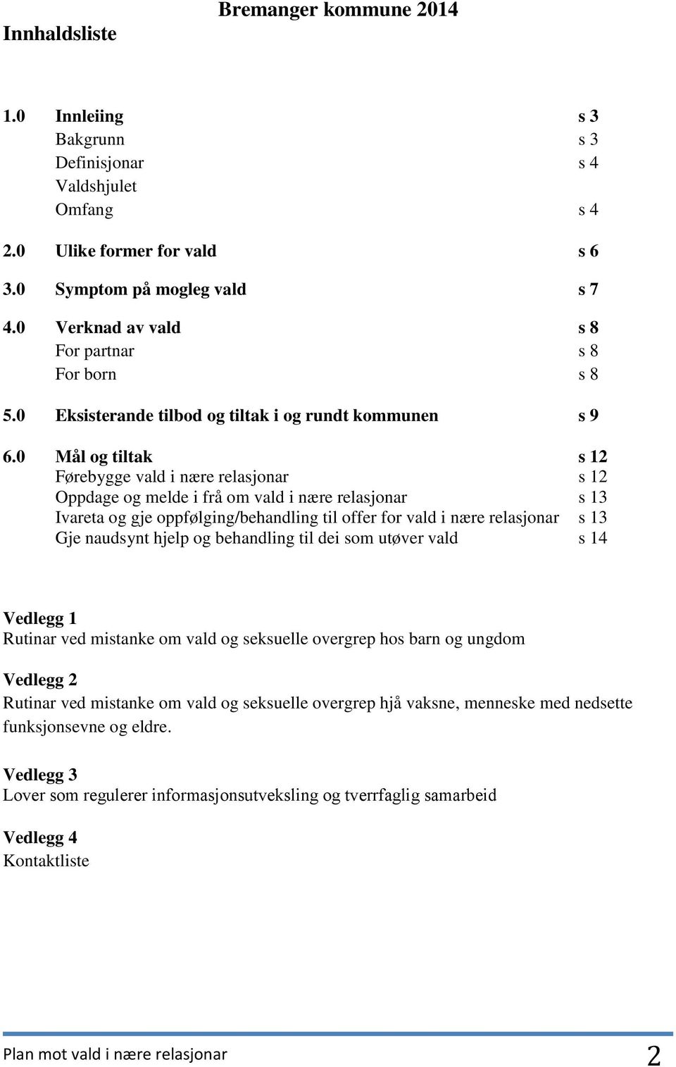 0 Mål og tiltak s 12 Førebygge vald i nære relasjonar s 12 Oppdage og melde i frå om vald i nære relasjonar s 13 Ivareta og gje oppfølging/behandling til offer for vald i nære relasjonar s 13 Gje