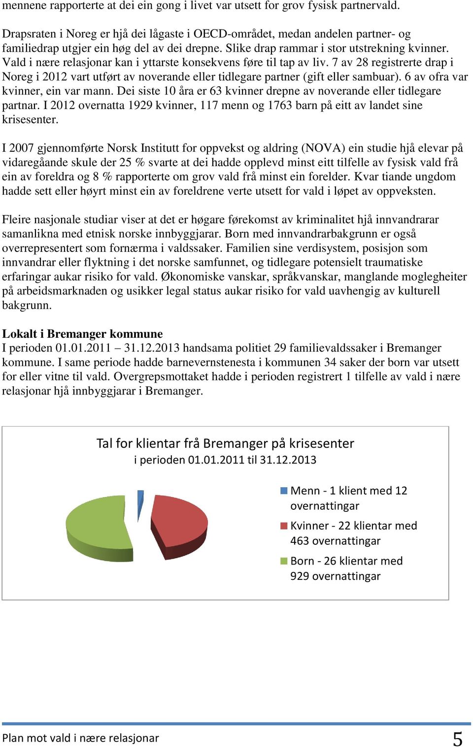 Vald i nære relasjonar kan i yttarste konsekvens føre til tap av liv. 7 av 28 registrerte drap i Noreg i 2012 vart utført av noverande eller tidlegare partner (gift eller sambuar).