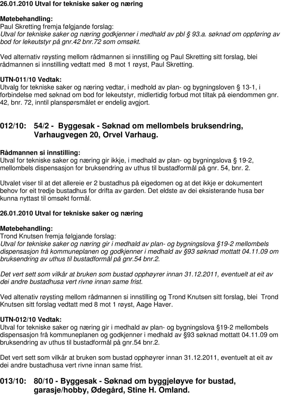 UTN-011/10 Vedtak: Utvalg for tekniske saker og næring vedtar, i medhold av plan- og bygningsloven 13-1, i forbindelse med søknad om bod for lekeutstyr, midlertidig forbud mot tiltak på eiendommen