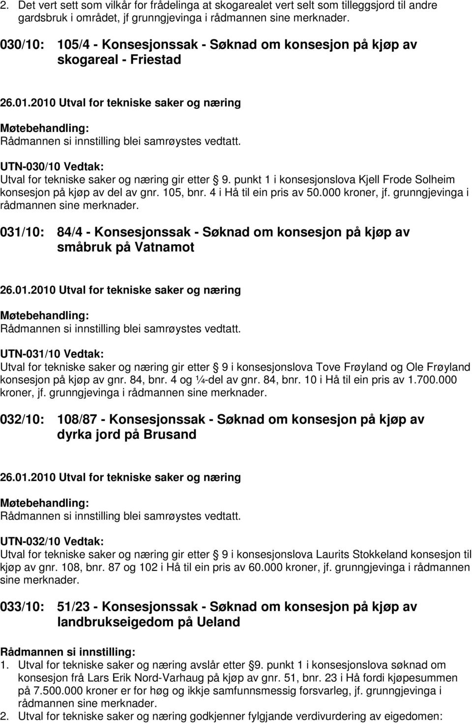 UTN-030/10 Vedtak: Utval for tekniske saker og næring gir etter 9. punkt 1 i konsesjonslova Kjell Frode Solheim konsesjon på kjøp av del av gnr. 105, bnr. 4 i Hå til ein pris av 50.000 kroner, jf.