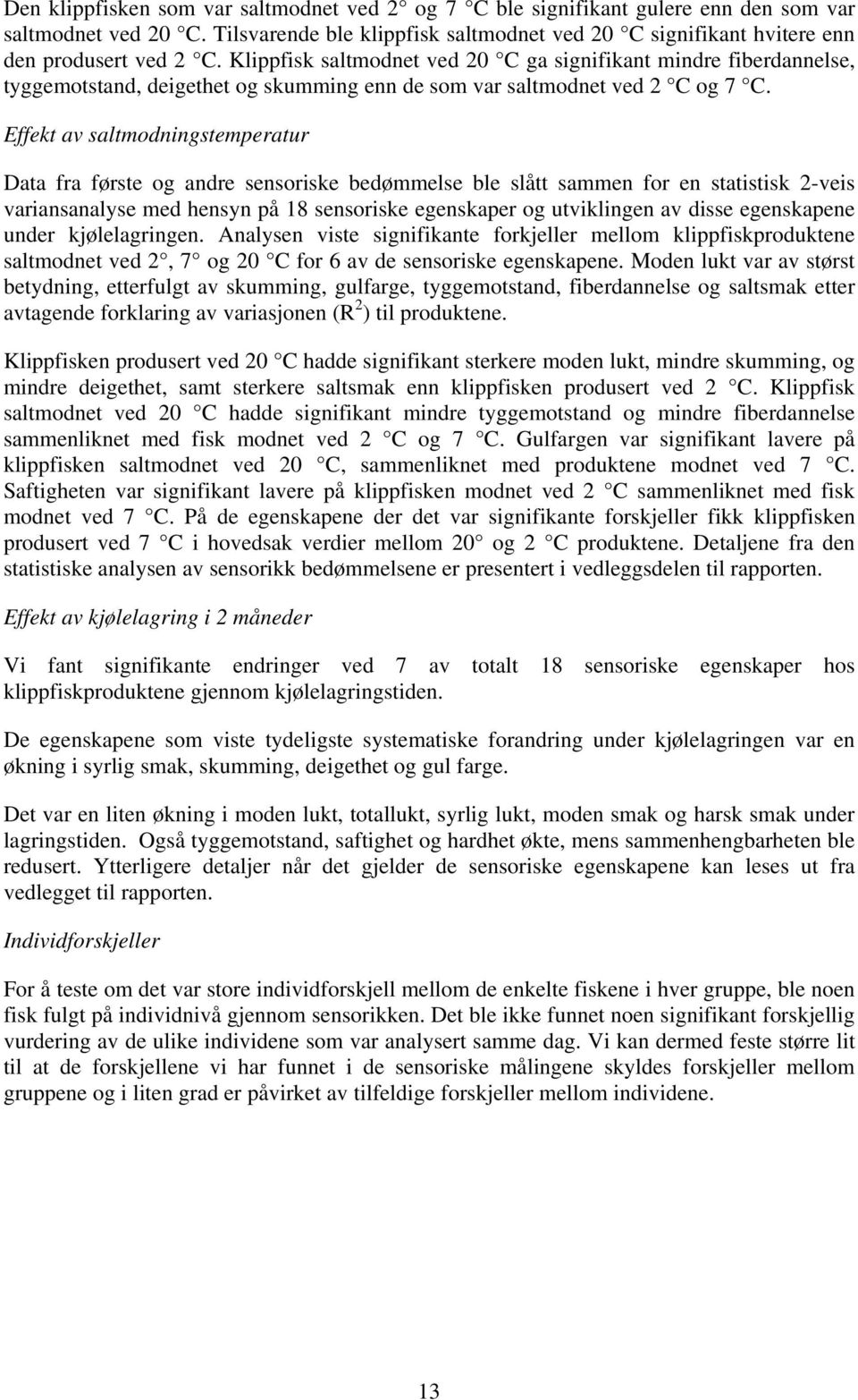 Effekt av saltmodningstemperatur Data fra første og andre sensoriske bedømmelse ble slått sammen for en statistisk 2-veis variansanalyse med hensyn på 18 sensoriske egenskaper og utviklingen av disse