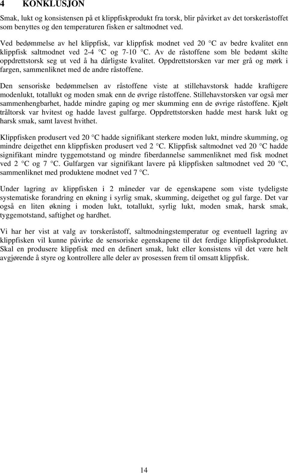 Av de råstoffene som ble bedømt skilte oppdrettstorsk seg ut ved å ha dårligste kvalitet. Oppdrettstorsken var mer grå og mørk i fargen, sammenliknet med de andre råstoffene.