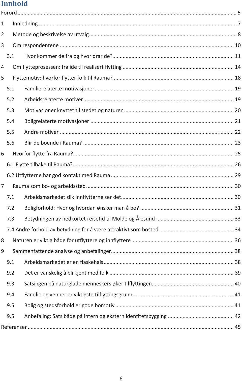 4 Boligrelaterte motivasjoner... 21 5.5 Andre motiver... 22 5.6 Blir de boende i Rauma?... 23 6 Hvorfor flytte fra Rauma?... 25 6.1 Flytte tilbake til Rauma?... 26 6.