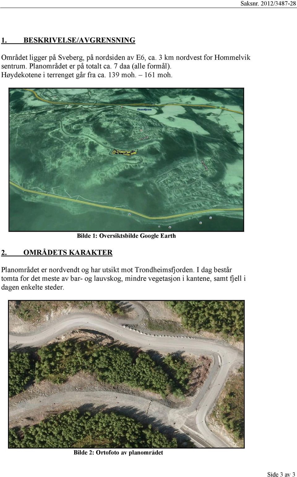 OMRÅDETS KARAKTER Bilde 1: Oversiktsbilde Google Earth Planområdet er nordvendt og har utsikt mot Trondheimsfjorden.