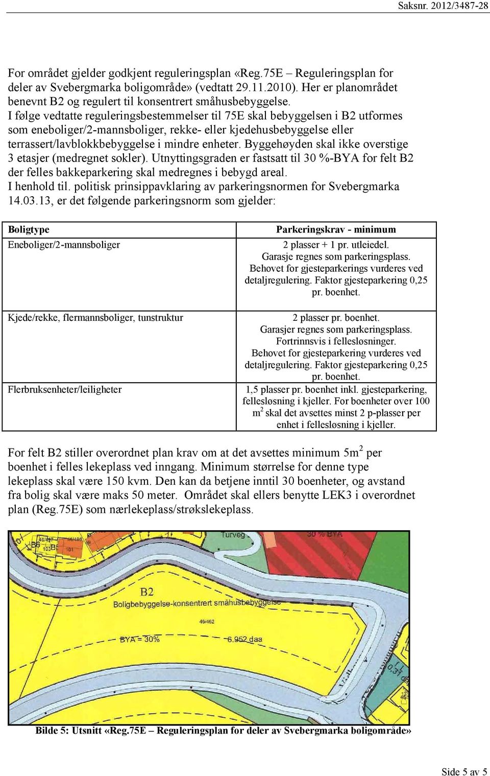 I følge vedtatte reguleringsbestemmelser til 75E skal bebyggelsen i B2 utformes som eneboliger/2-mannsboliger, rekke- eller kjedehusbebyggelse eller terrassert/lavblokkbebyggelse i mindre enheter.