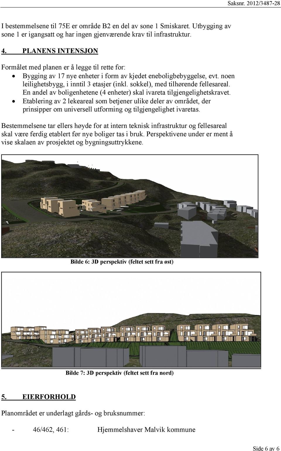 sokkel), med tilhørende fellesareal. En andel av boligenhetene (4 enheter) skal ivareta tilgjengelighetskravet.