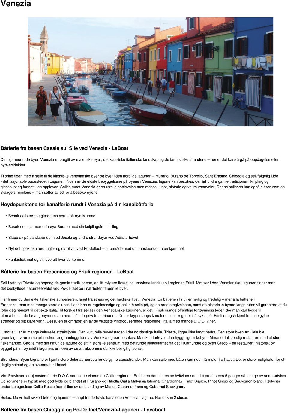 Tilbring tiden med å seile til de klassiske venetianske øyer og byer i den nordlige lagunen Murano, Burano og Torcello, Sant Erasmo, Chioggia og selvfølgelig Lido det fasjonable badestedet i Lagunen.