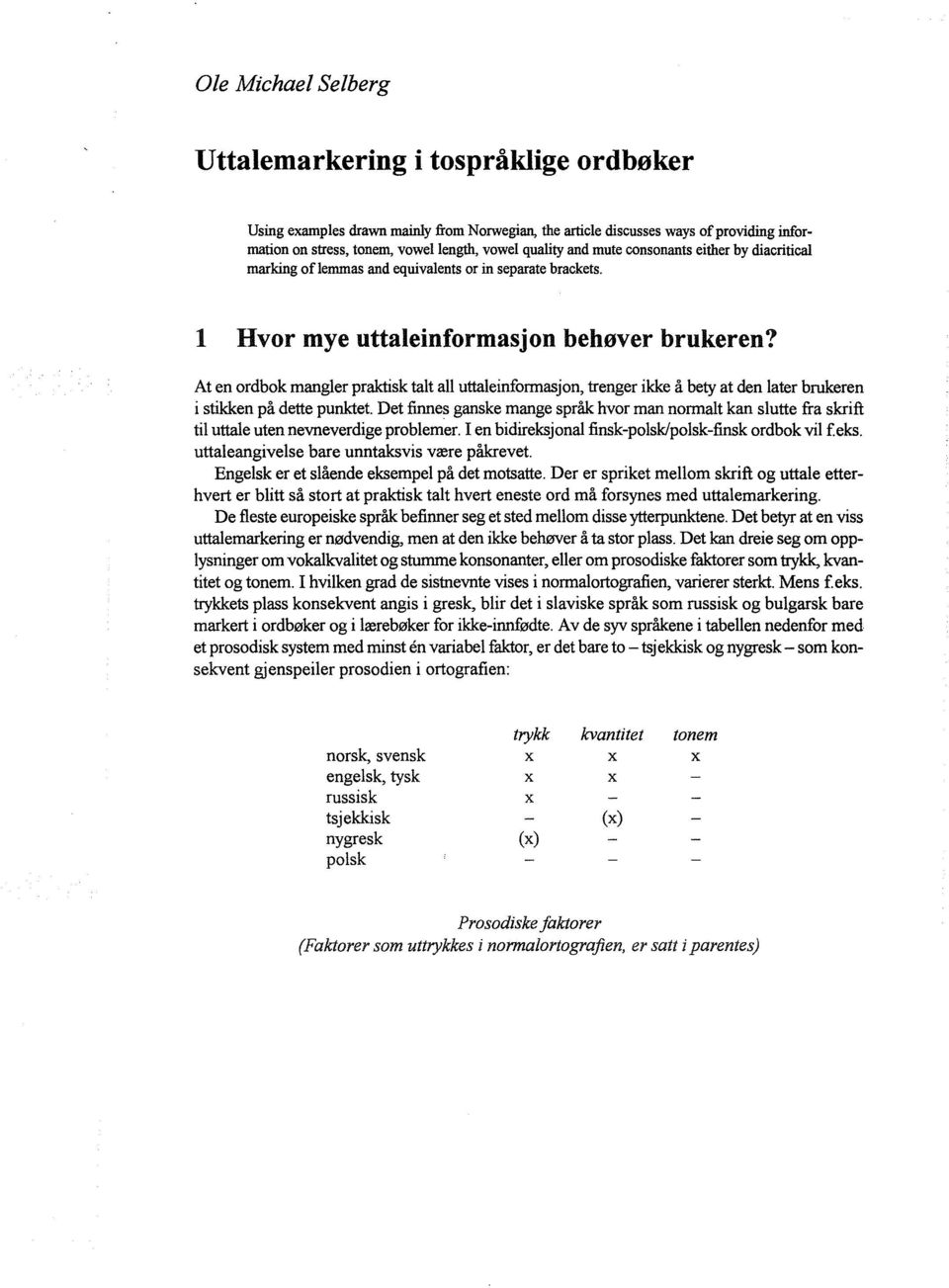 At en ordbok mangler praktisk talt all uttaleinformasjon, trenger ikke å bety at den later brukeren i stikken på dette punktet.