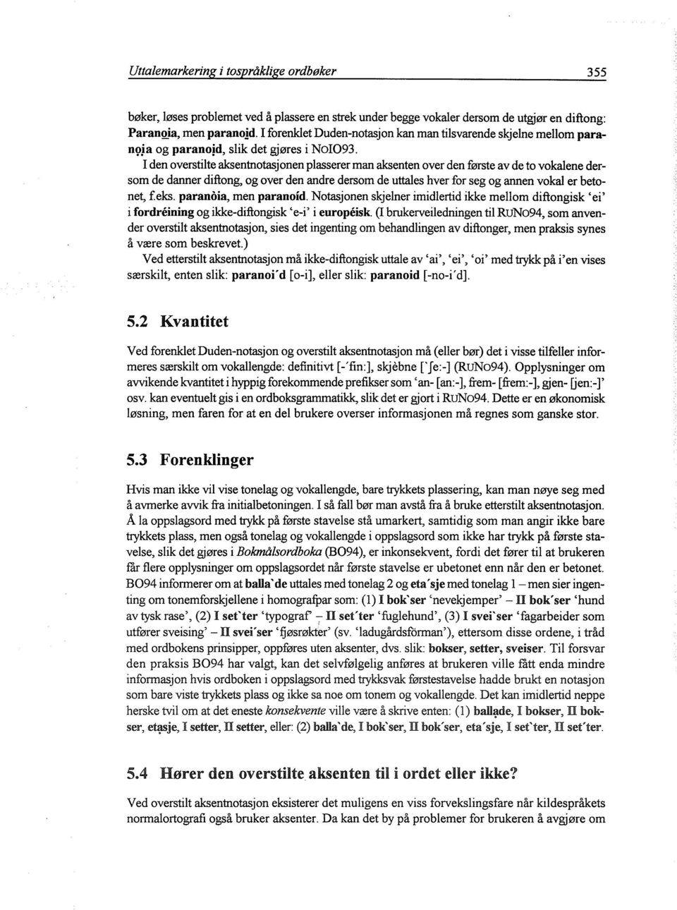 I den overstilte aksentnotasjonen plasserer man aksenten over den første av de to vokalene dersom de danner diftong, og over den andre dersom de uttales hver for seg og annen vokal er betonet, feks.