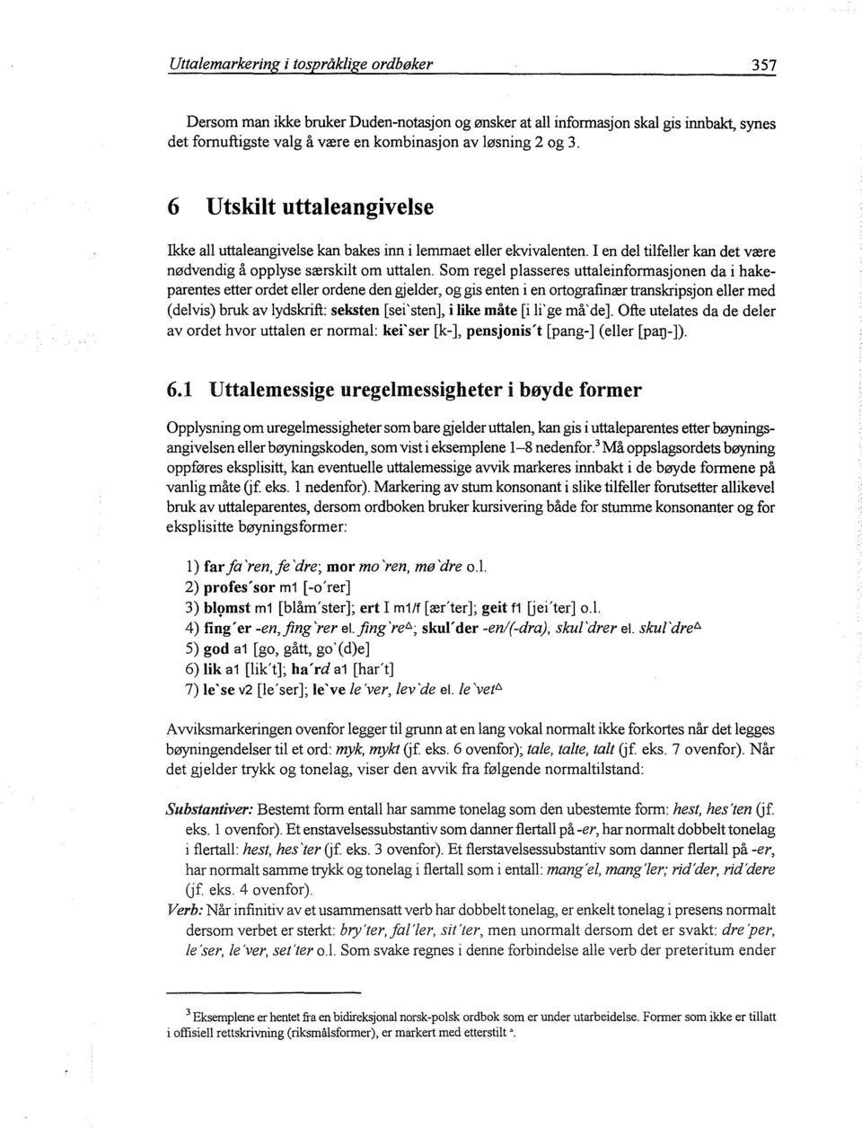 Som regel plasseres uttaleinformasjonen da i hakeparentes etter ordet eller ordene den gjelder, og gis enten i en ortografinær transkripsjon eller med (delvis) bruk av lydskrift: seksten [sei'sten],