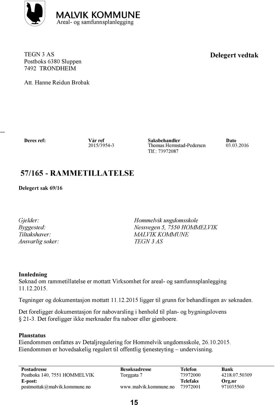 : 73972087 57/165 - RAMMETILLATELSE Delegert sak 69/16 Gjelder: Byggested: Tiltakshaver: Ansvarlig søker: Hommelvik ungdomsskole Nessvegen 5, 7550 HOMMELVIK MALVIK KOMMUNE TEGN 3 AS Innledning Søknad