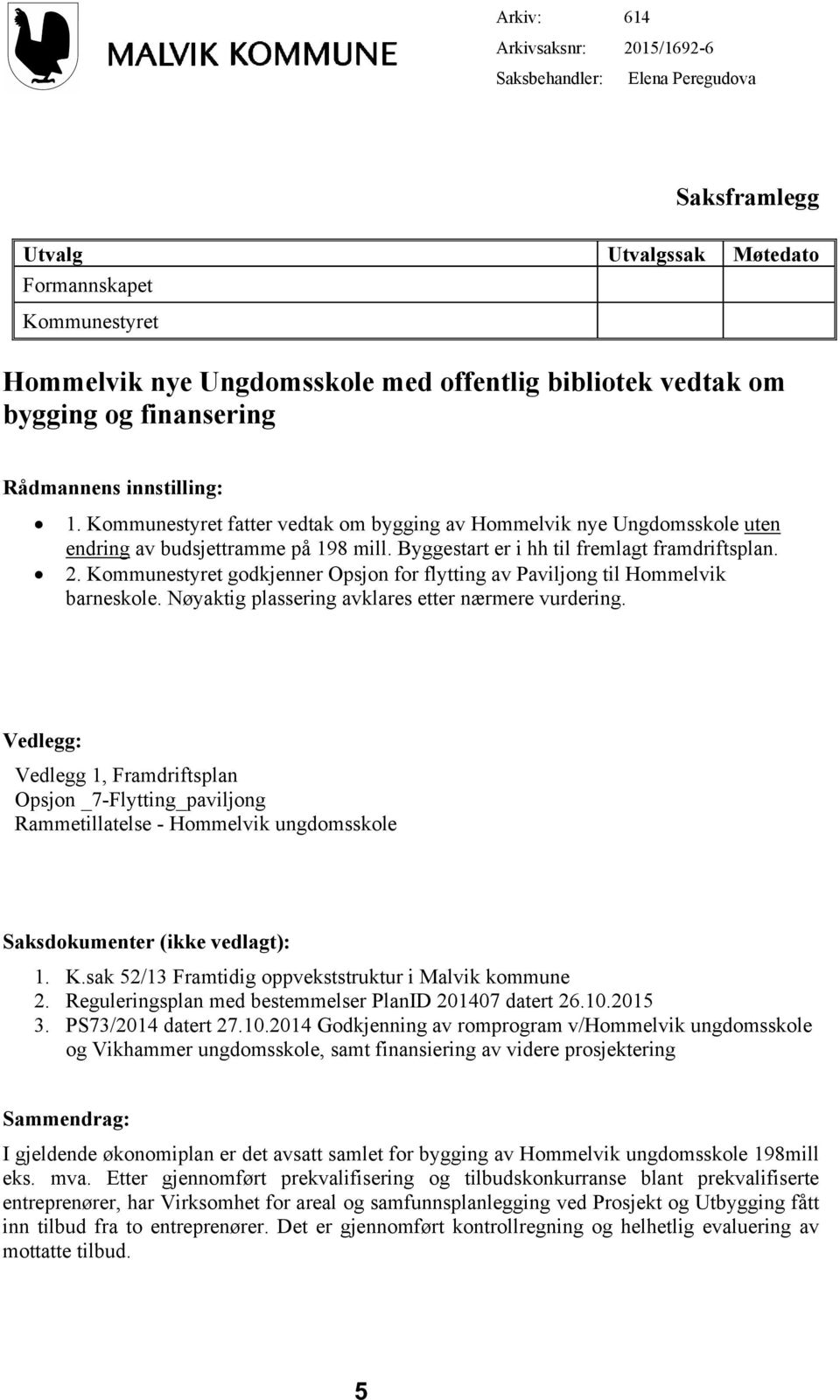 Byggestart er i hh til fremlagt framdriftsplan. 2. Kommunestyret godkjenner Opsjon for flytting av Paviljong til Hommelvik barneskole. Nøyaktig plassering avklares etter nærmere vurdering.