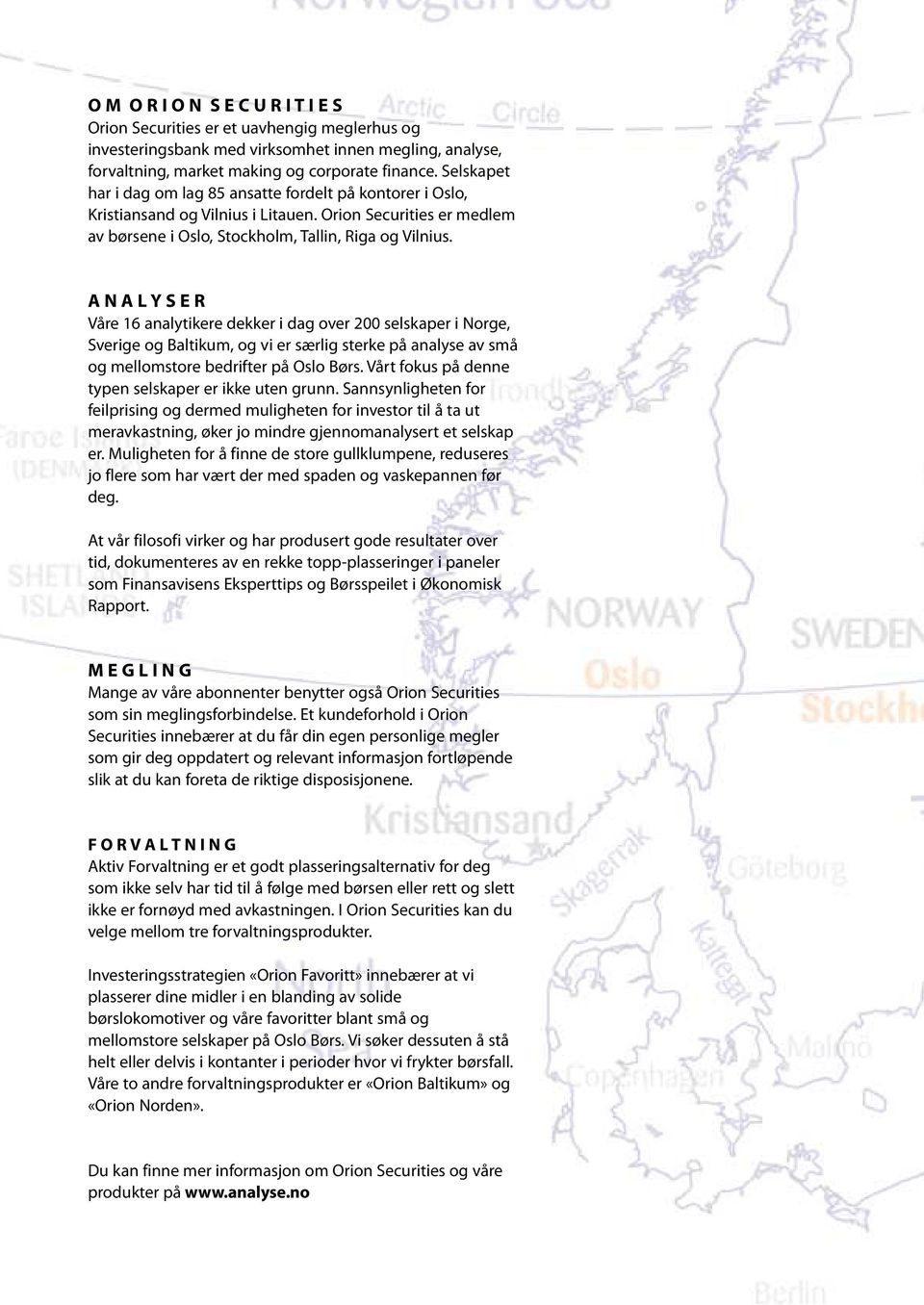 A N A L Y S E R Våre 16 analytikere dekker i dag over 200 selskaper i Norge, Sverige og Baltikum, og vi er særlig sterke på analyse av små og mellomstore bedrifter på Oslo Børs.