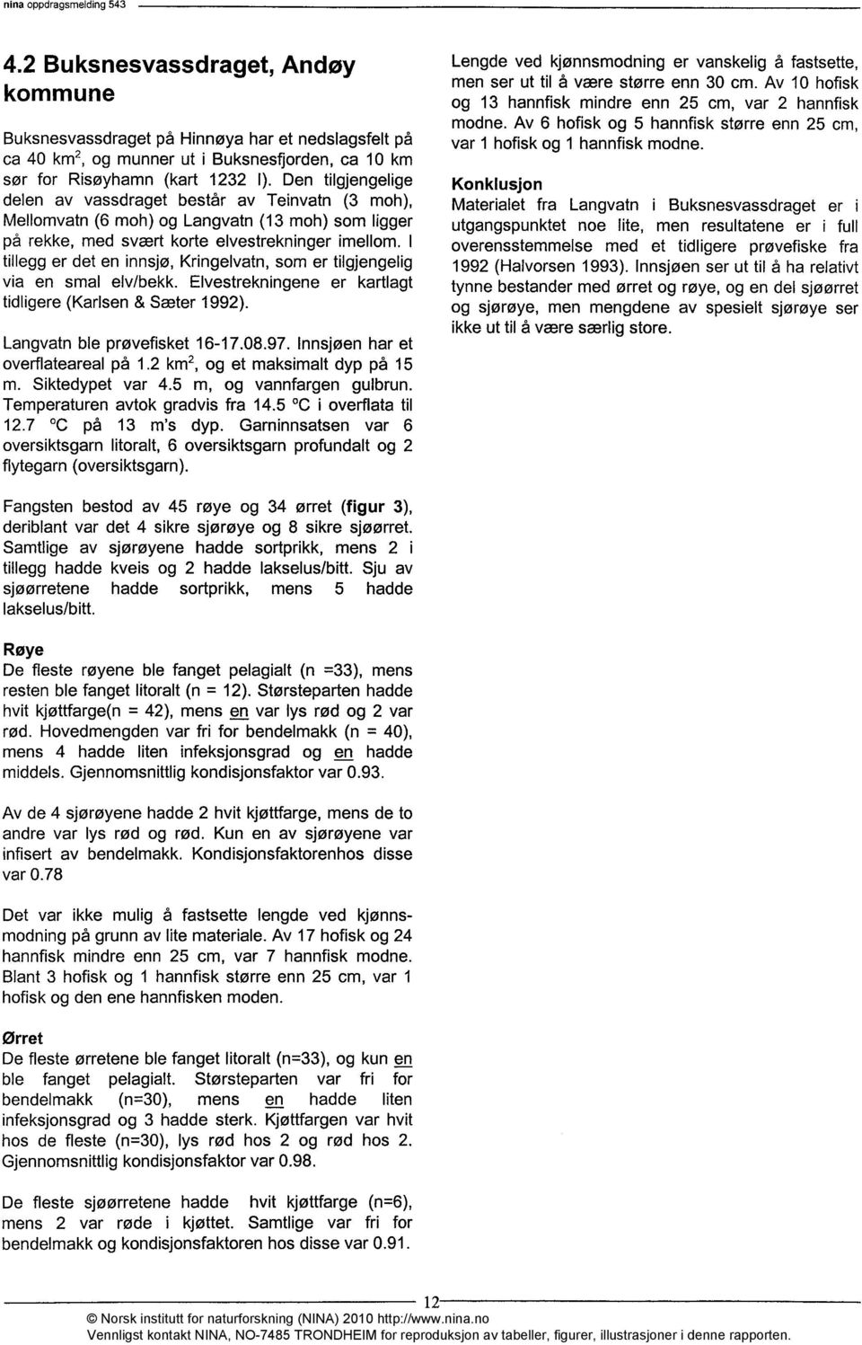 I tillegg er det en innsjø, Kringelvatn, som er tilgjengelig via en smal elv/bekk. Elvestrekningene er kartlagt tidligere (Karlsen & Sæter 1992). Langvatn ble prøvefisket 16-17.08.97.