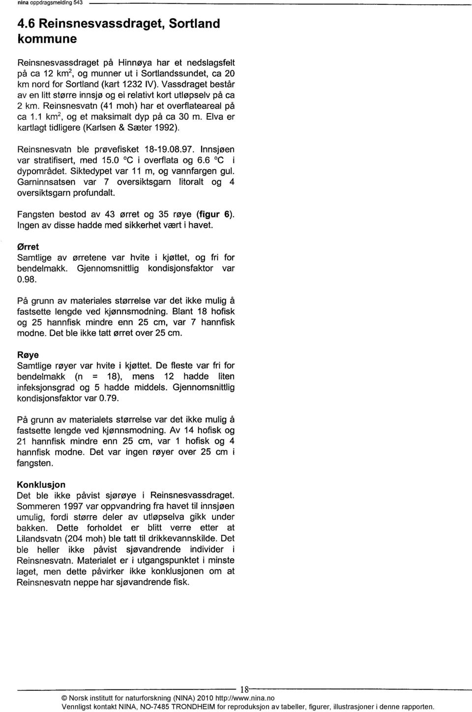 Elva er kartlagt tidligere (Karlsen & Sæter 1992). Reinsnesvatn ble prøvefisket 18-19.08.97. Innsjøen var stratifisert, med 15.0 C i overflata og 6.6 C i dypområdet.