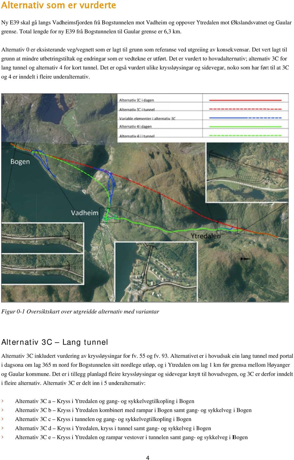 Det vert lagt til grunn at mindre utbetringstiltak og endringar som er vedtekne er utført. Det er vurdert to hovudalternativ; alternativv 3C for lang tunnel og alternativ 4 for kort tunnel.