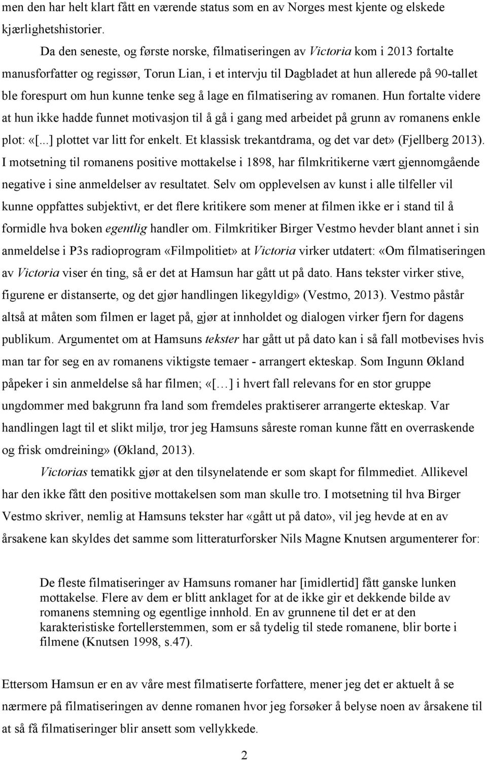 kunne tenke seg å lage en filmatisering av romanen. Hun fortalte videre at hun ikke hadde funnet motivasjon til å gå i gang med arbeidet på grunn av romanens enkle plot: «[.