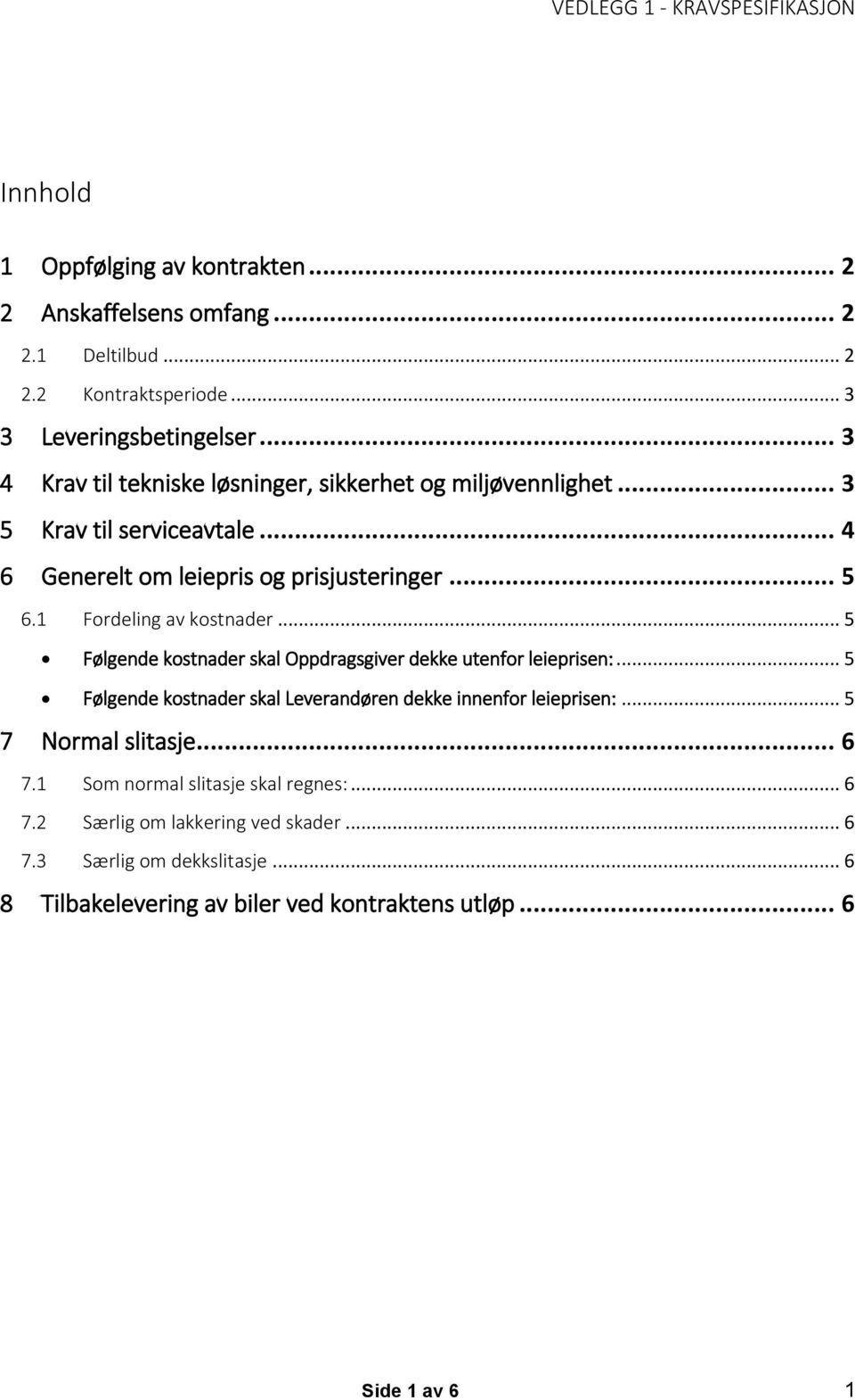 1 Fordeling av kostnader... 5 Følgende kostnader skal Oppdragsgiver dekke utenfor leieprisen:... 5 Følgende kostnader skal Leverandøren dekke innenfor leieprisen:.