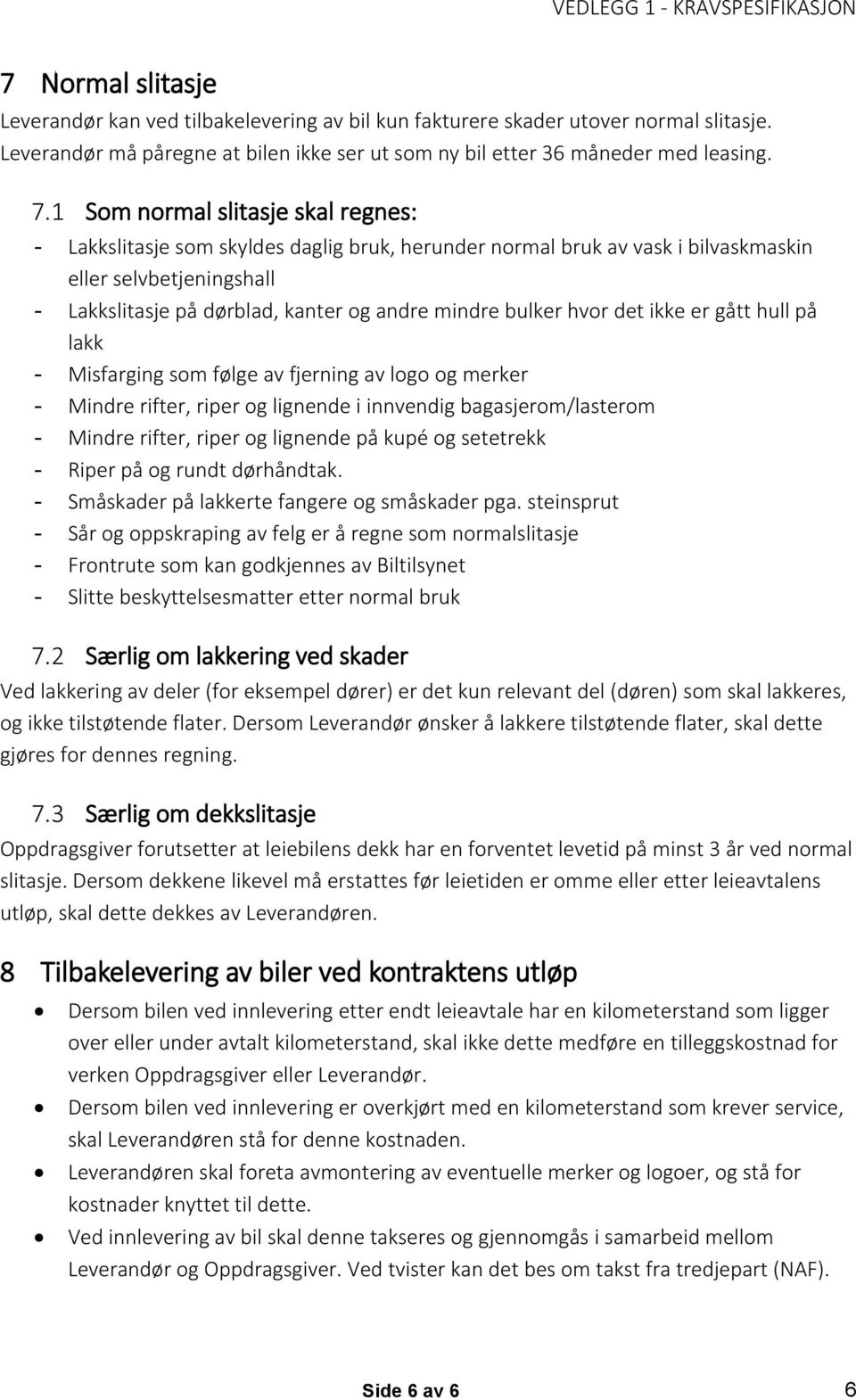 bulker hvor det ikke er gått hull på lakk - Misfarging som følge av fjerning av logo og merker - Mindre rifter, riper og lignende i innvendig bagasjerom/lasterom - Mindre rifter, riper og lignende på