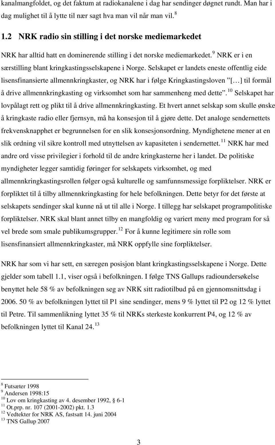 Selskapet er landets eneste offentlig eide lisensfinansierte allmennkringkaster, og NRK har i følge Kringkastingsloven [ ] til formål å drive allmennkringkasting og virksomhet som har sammenheng med