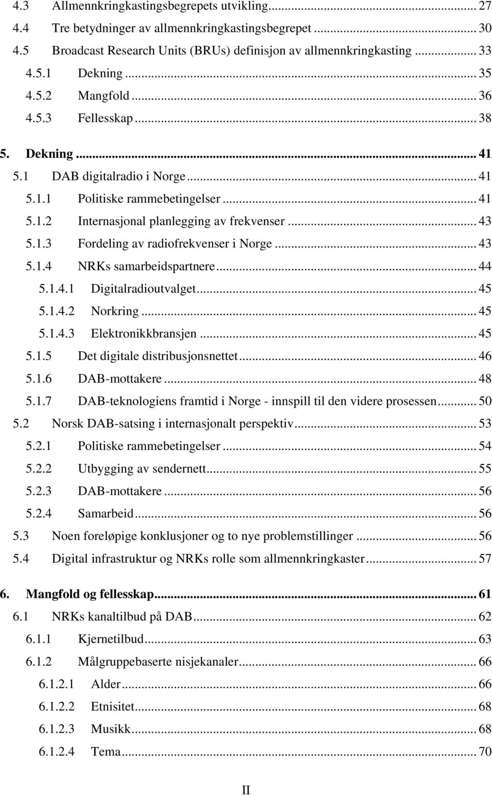 .. 43 5.1.4 NRKs samarbeidspartnere... 44 5.1.4.1 Digitalradioutvalget... 45 5.1.4.2 Norkring... 45 5.1.4.3 Elektronikkbransjen... 45 5.1.5 Det digitale distribusjonsnettet... 46 5.1.6 DAB-mottakere.