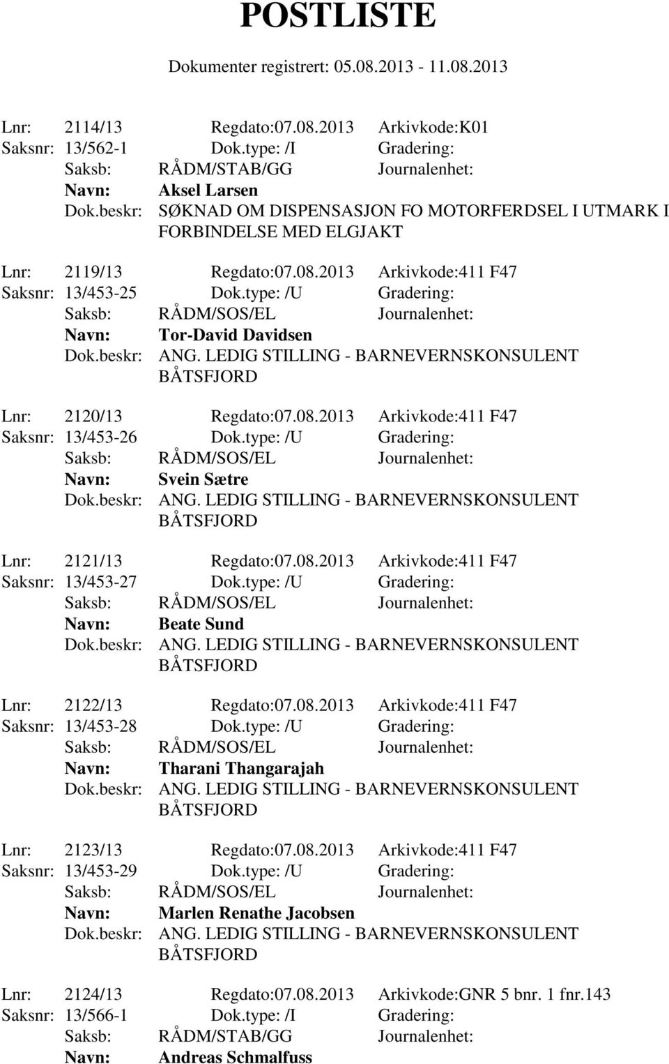 type: /U Gradering: Navn: Tor-David Davidsen Lnr: 2120/13 Regdato:07.08.2013 Arkivkode:411 F47 Saksnr: 13/453-26 Dok.type: /U Gradering: Navn: Svein Sætre Lnr: 2121/13 Regdato:07.08.2013 Arkivkode:411 F47 Saksnr: 13/453-27 Dok.